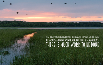 To at long last take responsibility for healing among ourselves and our places  to ensure a living world for the next 7 Generations there is much work to be done 